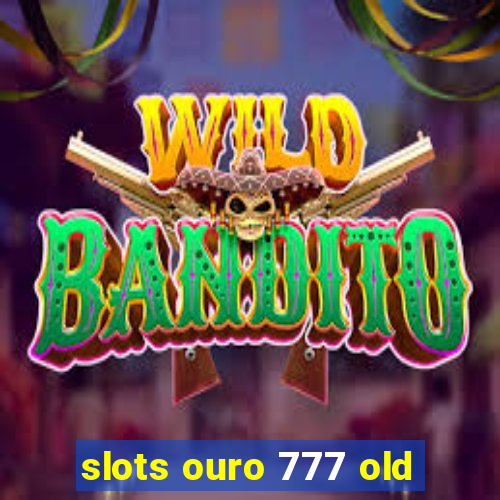 slots ouro 777 old