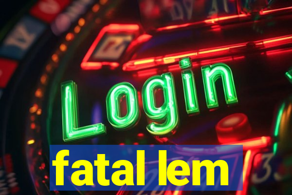 fatal lem