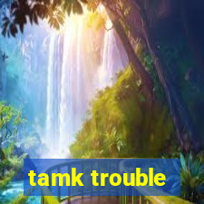 tamk trouble