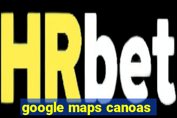 google maps canoas