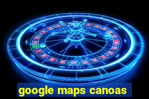 google maps canoas