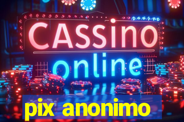 pix anonimo