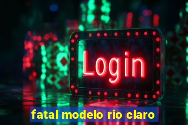 fatal modelo rio claro