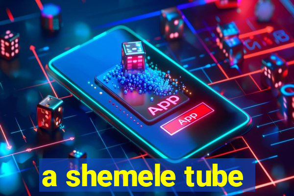 a shemele tube