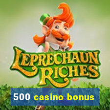 500 casino bonus