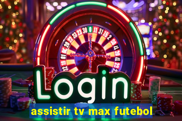 assistir tv max futebol