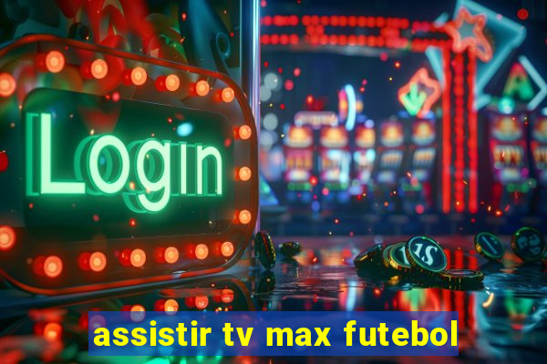 assistir tv max futebol