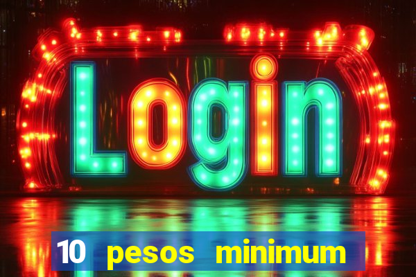 10 pesos minimum deposit casino