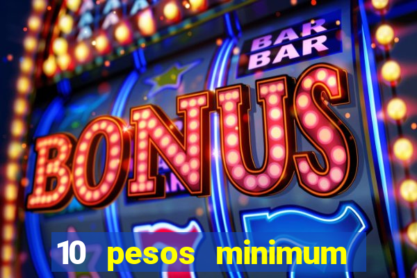 10 pesos minimum deposit casino