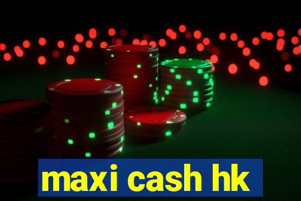 maxi cash hk