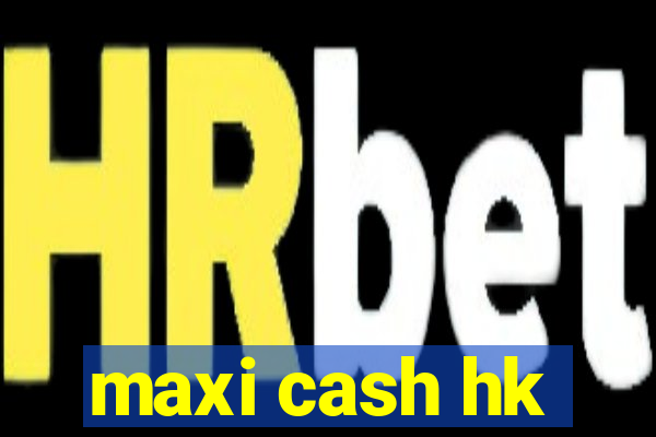 maxi cash hk