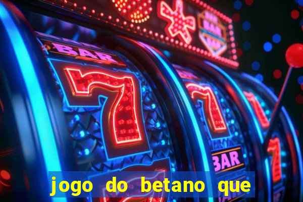 jogo do betano que ganha dinheiro