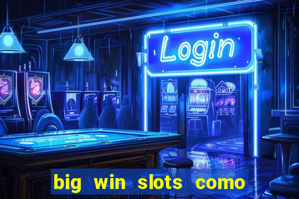 big win slots como sacar dinheiro