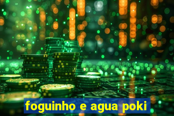 foguinho e agua poki