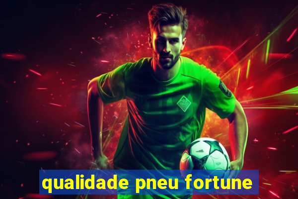 qualidade pneu fortune