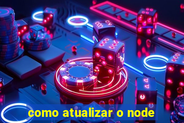 como atualizar o node