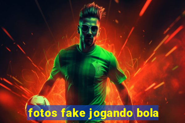 fotos fake jogando bola