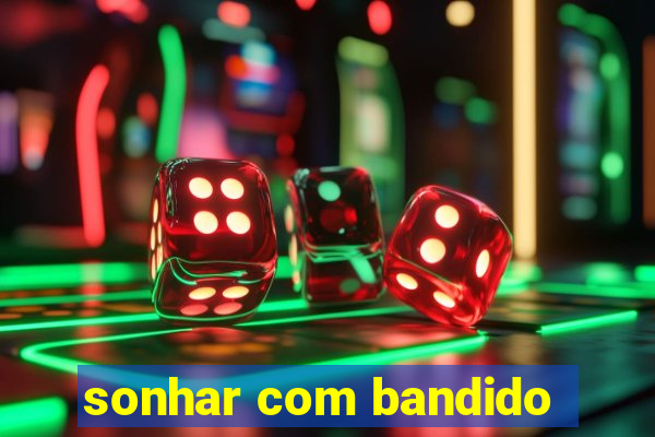 sonhar com bandido