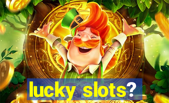 lucky slots?