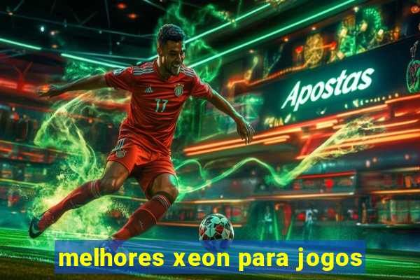 melhores xeon para jogos