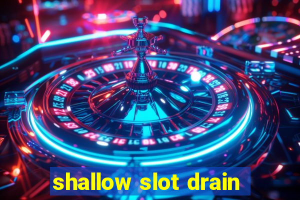 shallow slot drain