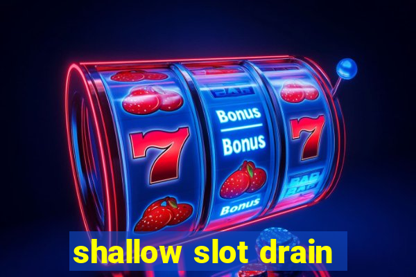 shallow slot drain