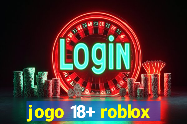 jogo 18+ roblox