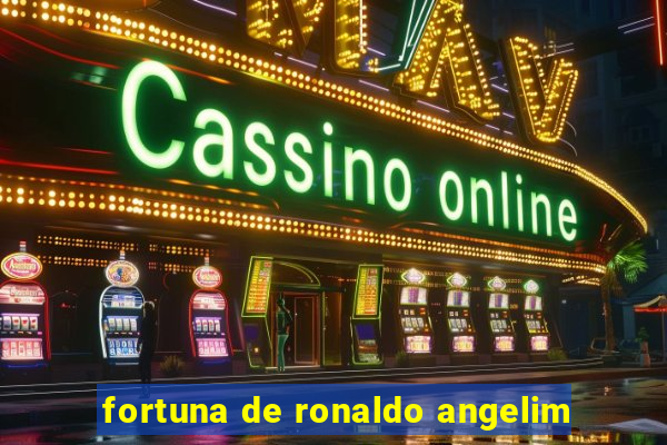 fortuna de ronaldo angelim