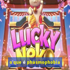 o'que é phasmophobia