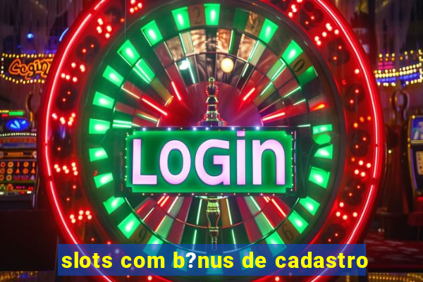 slots com b?nus de cadastro