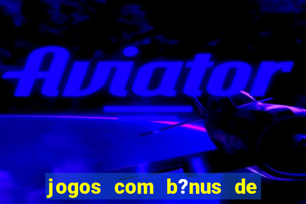 jogos com b?nus de boas-vindas slots