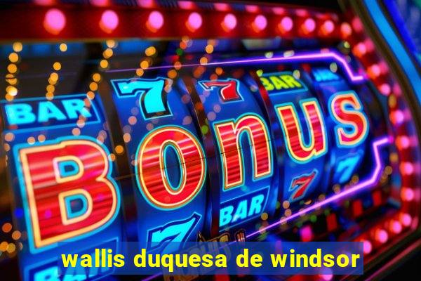 wallis duquesa de windsor