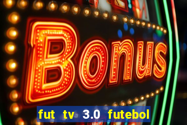 fut tv 3.0 futebol ao vivo