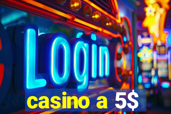 casino a 5$