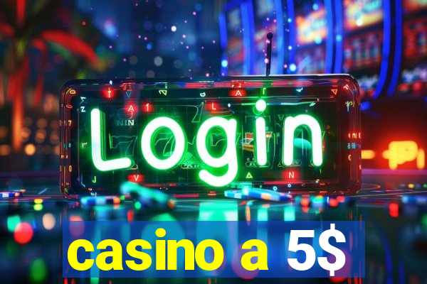 casino a 5$