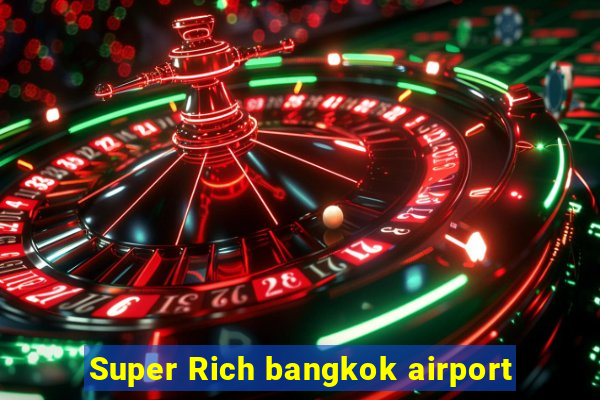 Super Rich bangkok airport