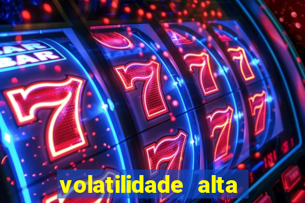 volatilidade alta no jogo