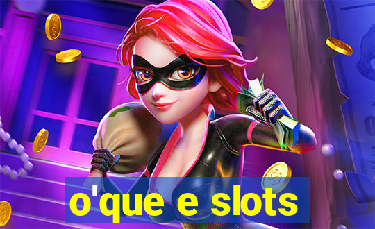 o'que e slots