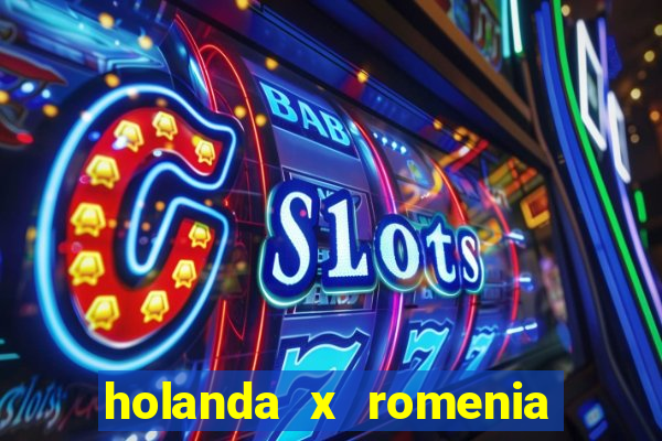 holanda x romenia onde assistir