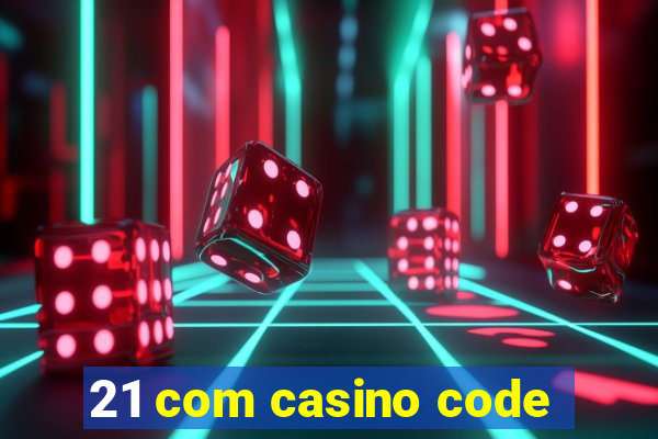 21 com casino code