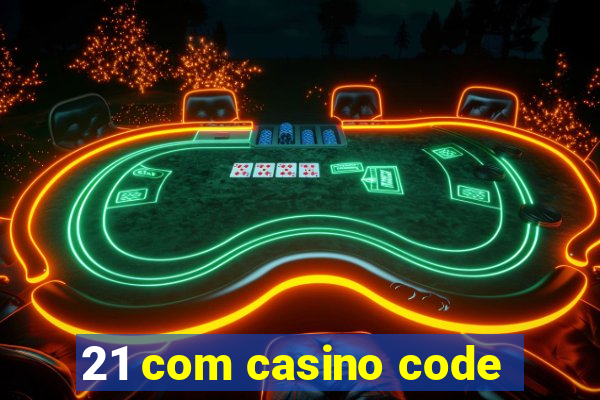 21 com casino code