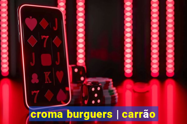 croma burguers | carrão