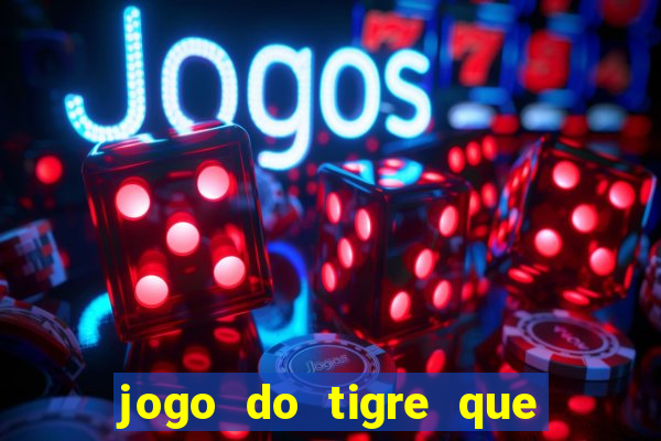 jogo do tigre que ganha dinheiro ao se cadastrar