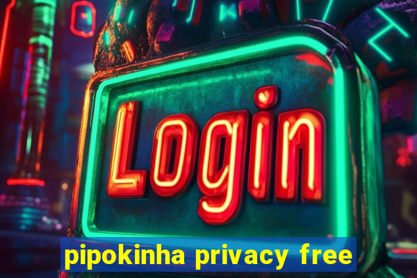 pipokinha privacy free