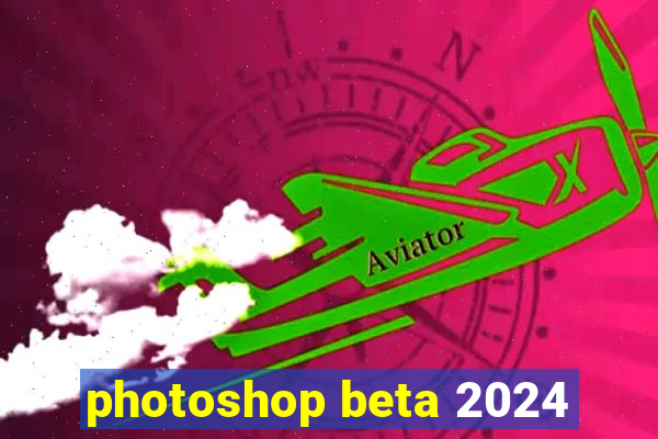 photoshop beta 2024