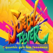 quantos gols tem fenomeno