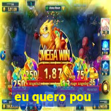 eu quero pou