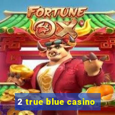 2 true blue casino