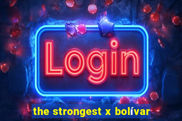 the strongest x bolívar