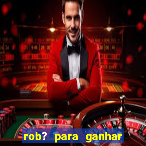 rob? para ganhar dinheiro no fortune tiger